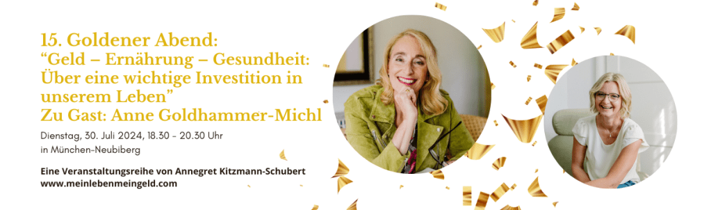 15. Goldener Abend mit Anne Goldhammer-Michl „Geld – Ernährung – Gesundheit: Über eine wichtige Investition in unserem Leben" am Dienstag, den 30.07.2024 um 18.30 Uhr in Neubiberg bei München